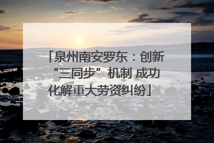 泉州南安罗东：创新“三同步”机制 成功化解重大劳资纠纷